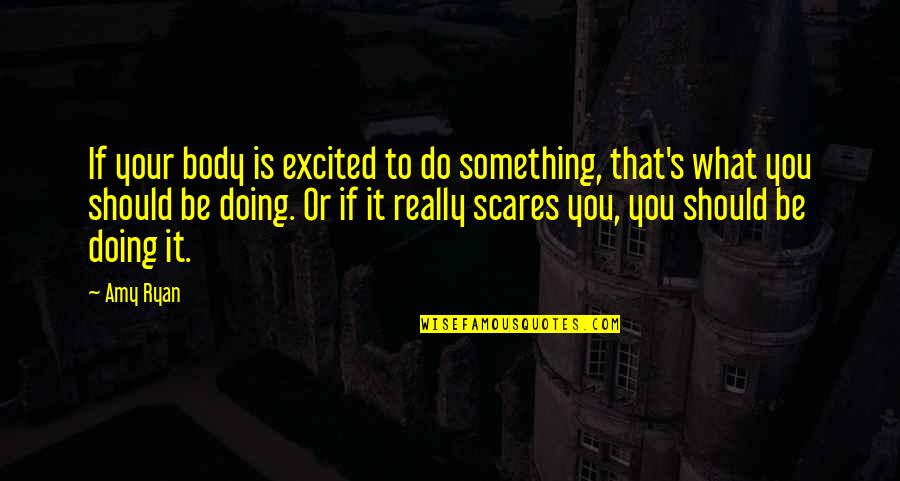 Scares Quotes By Amy Ryan: If your body is excited to do something,