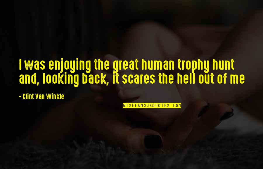 Scares Quotes By Clint Van Winkle: I was enjoying the great human trophy hunt