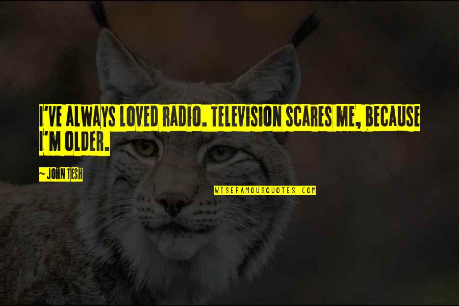 Scares Quotes By John Tesh: I've always loved radio. Television scares me, because