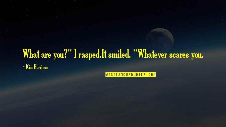 Scares Quotes By Kim Harrison: What are you?" I rasped.It smiled. "Whatever scares