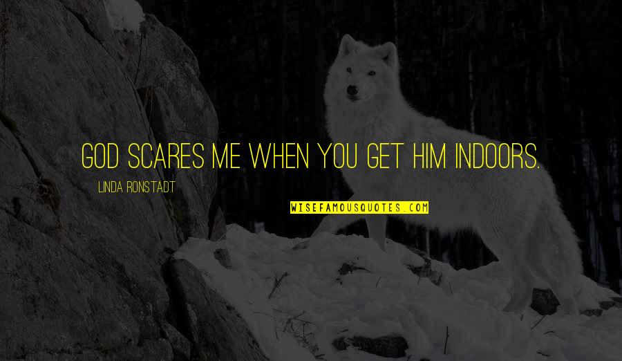 Scares Quotes By Linda Ronstadt: God scares me when you get Him indoors.