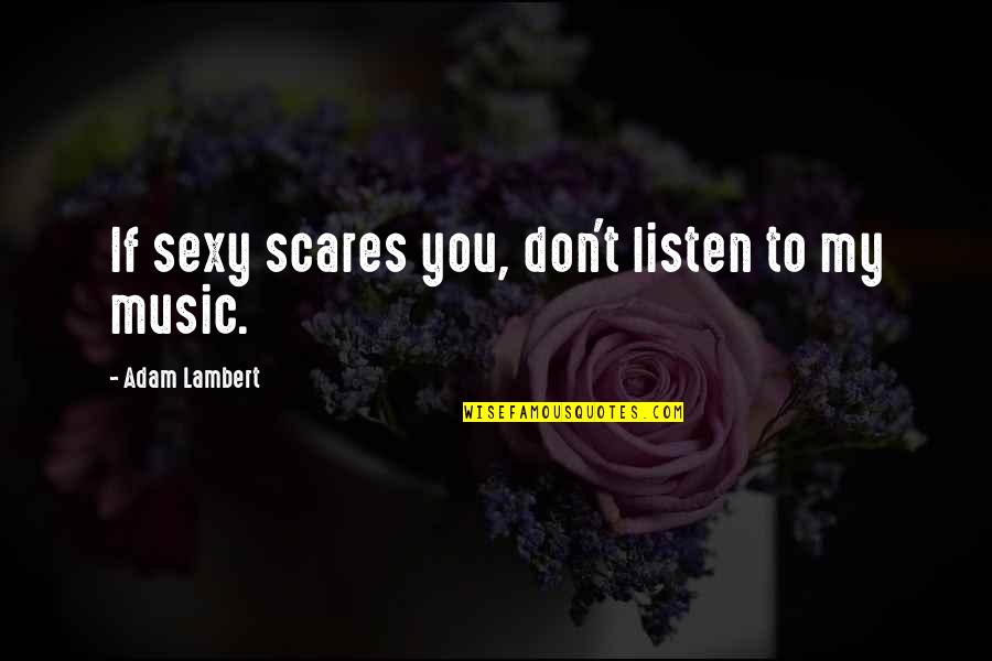 Scares You Quotes By Adam Lambert: If sexy scares you, don't listen to my Scares You Quotes By Adam Lambert: If sexy scares you, don't listen to my