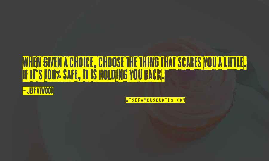 Scares You Quotes By Jeff Atwood: When given a choice, choose the thing that Scares You Quotes By Jeff Atwood: When given a choice, choose the thing that