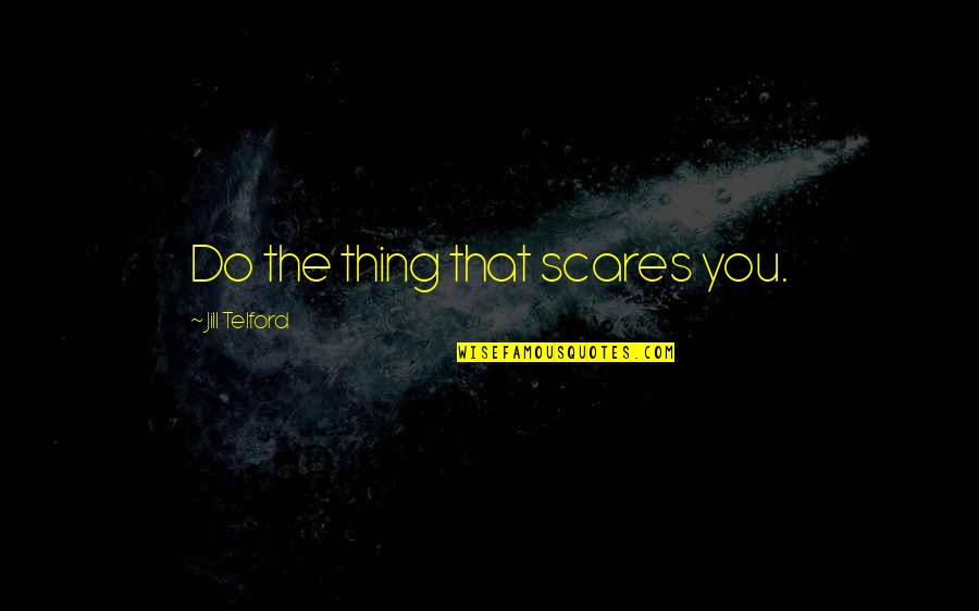 Scares You Quotes By Jill Telford: Do the thing that scares you. Scares You Quotes By Jill Telford: Do the thing that scares you.