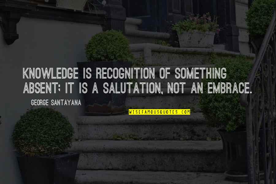 Scarface Frogmen Quotes By George Santayana: Knowledge is recognition of something absent; it is