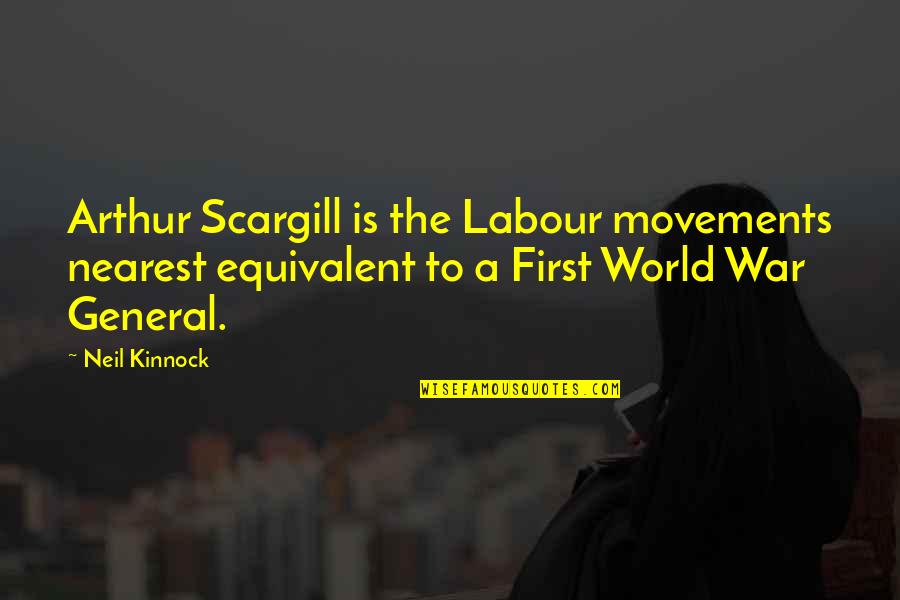 Scargill Quotes By Neil Kinnock: Arthur Scargill is the Labour movements nearest equivalent