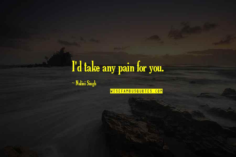 Scariano Meats Quotes By Nalini Singh: I'd take any pain for you. Scariano Meats Quotes By Nalini Singh: I'd take any pain for you.