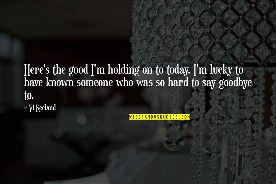 Scariano Meats Quotes By Vi Keeland: Here's the good I'm holding on to today. Scariano Meats Quotes By Vi Keeland: Here's the good I'm holding on to today.