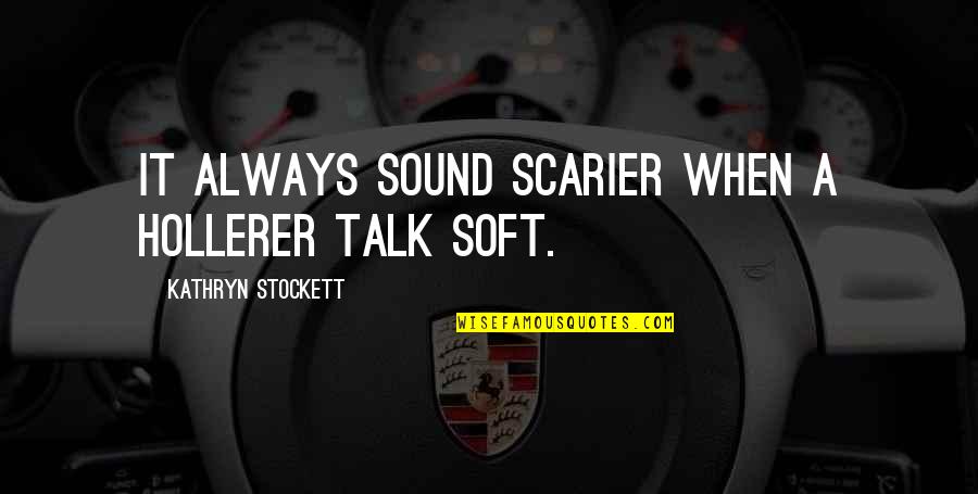 Scarier Or More Scary Quotes By Kathryn Stockett: It always sound scarier when a hollerer talk
