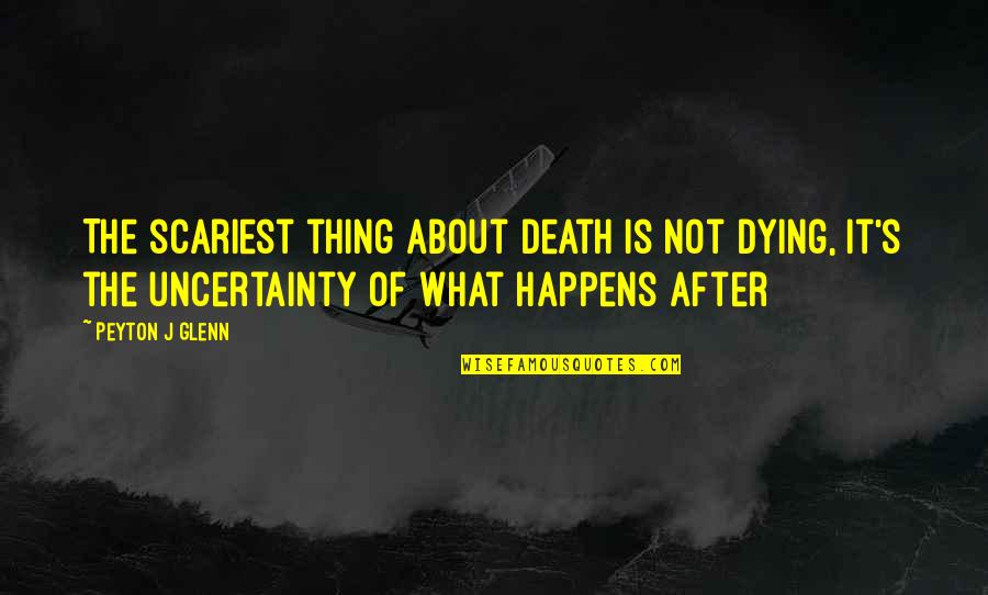 Scariest Quotes By Peyton J Glenn: The scariest thing about death is not dying,