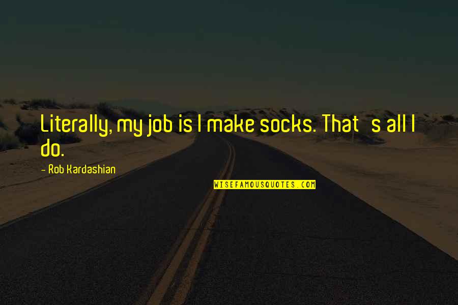Scarified Quotes By Rob Kardashian: Literally, my job is I make socks. That's