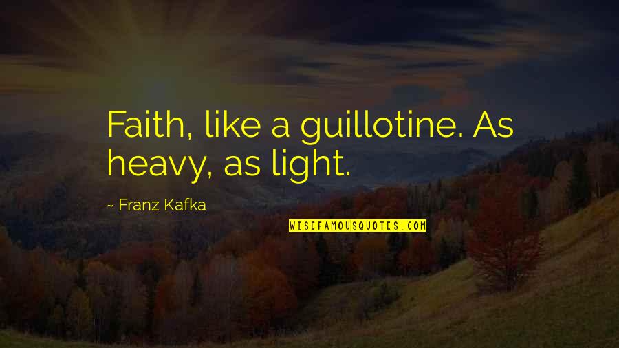 Scarifying Quotes By Franz Kafka: Faith, like a guillotine. As heavy, as light.