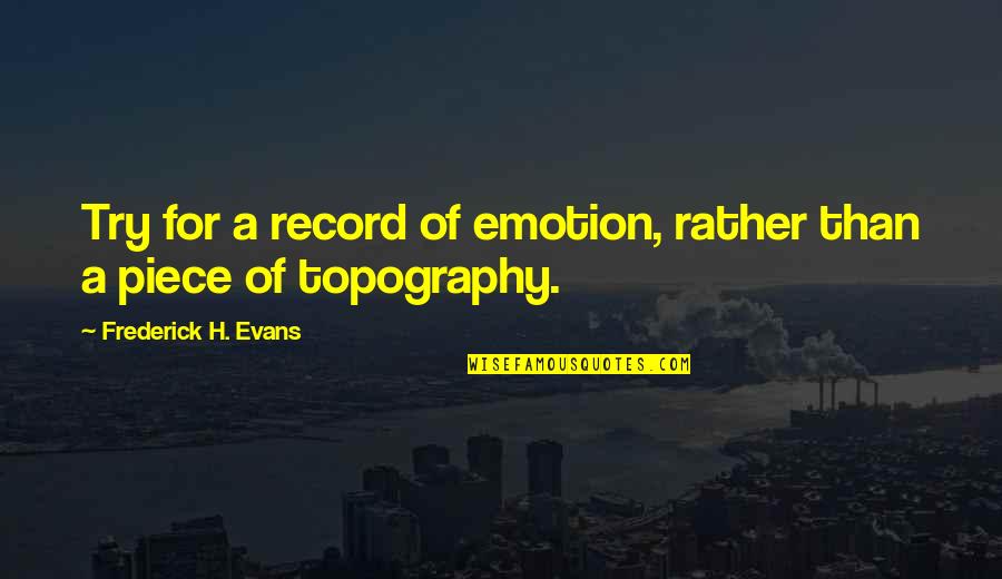 Scarifying Quotes By Frederick H. Evans: Try for a record of emotion, rather than