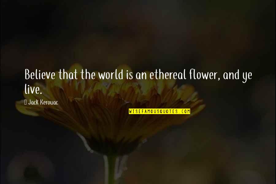 Scarifying Quotes By Jack Kerouac: Believe that the world is an ethereal flower,