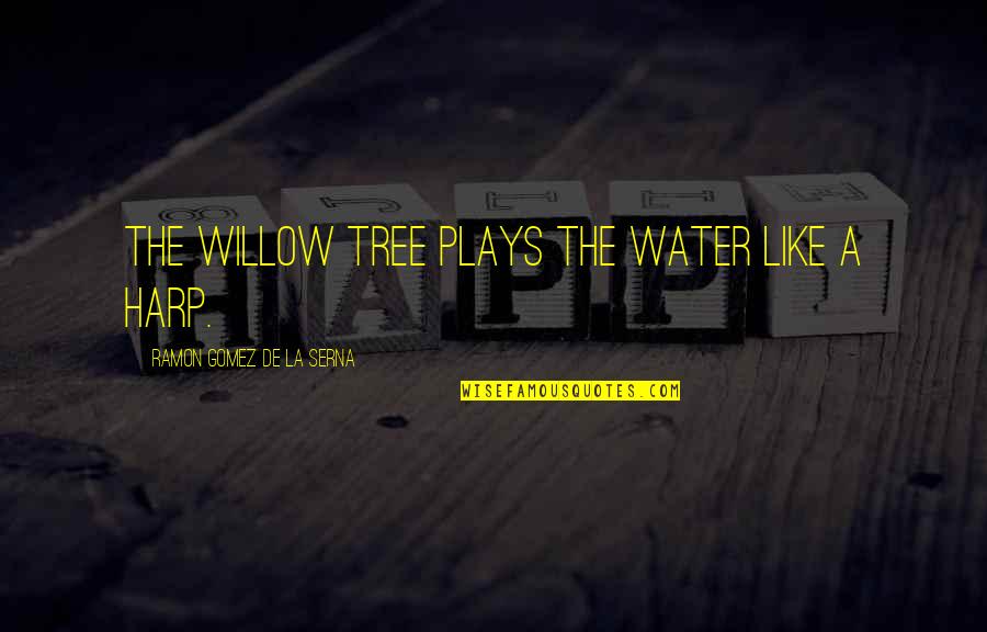 Scaring Guys Quotes By Ramon Gomez De La Serna: The willow tree plays the water like a