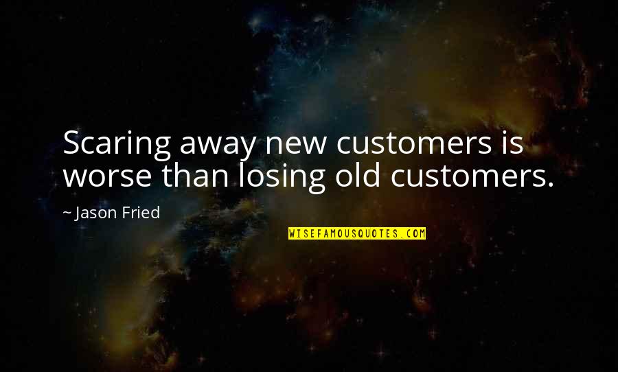 Scaring Quotes By Jason Fried: Scaring away new customers is worse than losing