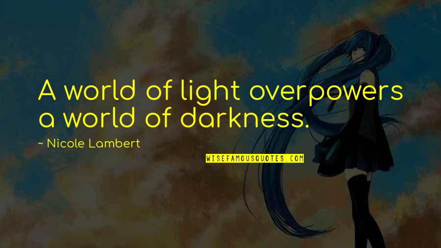 Scarlatescu Ovidiu Quotes By Nicole Lambert: A world of light overpowers a world of Scarlatescu Ovidiu Quotes By Nicole Lambert: A world of light overpowers a world of