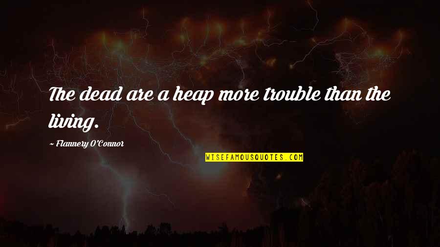 Scarlato And Scarlato Quotes By Flannery O'Connor: The dead are a heap more trouble than Scarlato And Scarlato Quotes By Flannery O'Connor: The dead are a heap more trouble than