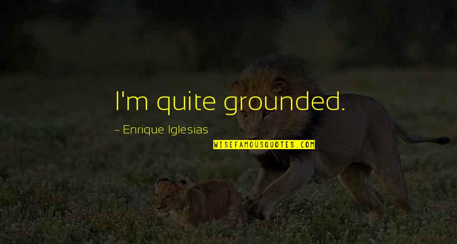 Scarlatt Quotes By Enrique Iglesias: I'm quite grounded. Scarlatt Quotes By Enrique Iglesias: I'm quite grounded.