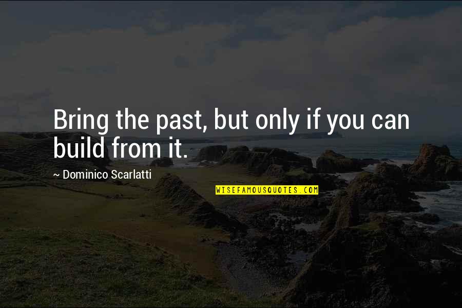 Scarlatti Quotes By Dominico Scarlatti: Bring the past, but only if you can