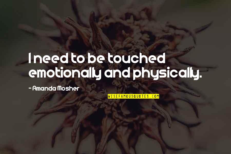 Scarlet Benoit Quotes By Amanda Mosher: I need to be touched emotionally and physically. Scarlet Benoit Quotes By Amanda Mosher: I need to be touched emotionally and physically.