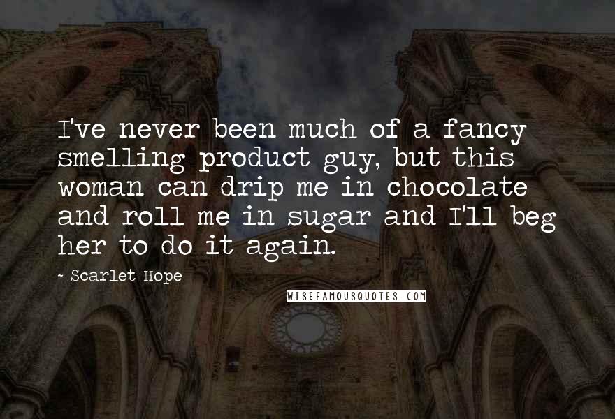 Scarlet Hope quotes: I've never been much of a fancy smelling product guy, but this woman can drip me in chocolate and roll me in sugar and I'll beg her to do it