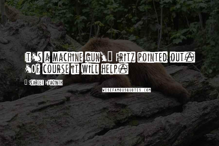 Scarlet Hyacinth quotes: It's a machine gun," Fritz pointed out. 'Of course it will help. Scarlet Hyacinth quotes: It's a machine gun," Fritz pointed out. 'Of course it will help.