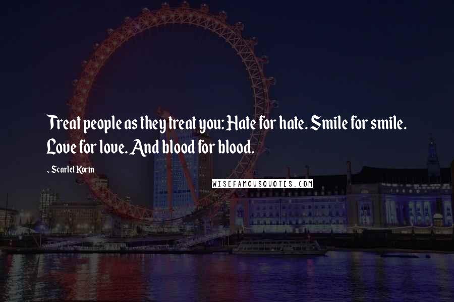 Scarlet Korin quotes: Treat people as they treat you: Hate for hate. Smile for smile. Love for love. And blood for blood.