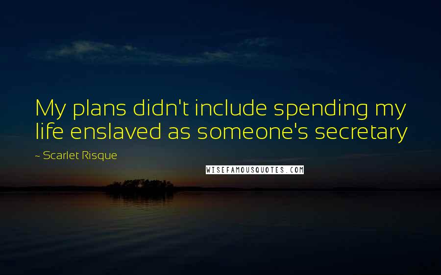 Scarlet Risque quotes: My plans didn't include spending my life enslaved as someone's secretary