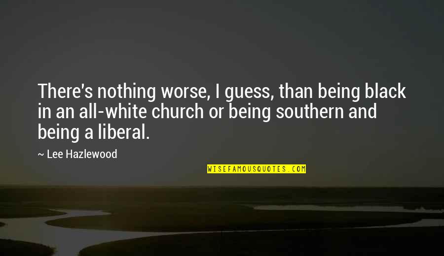 Scarlet Sky Quotes By Lee Hazlewood: There's nothing worse, I guess, than being black Scarlet Sky Quotes By Lee Hazlewood: There's nothing worse, I guess, than being black