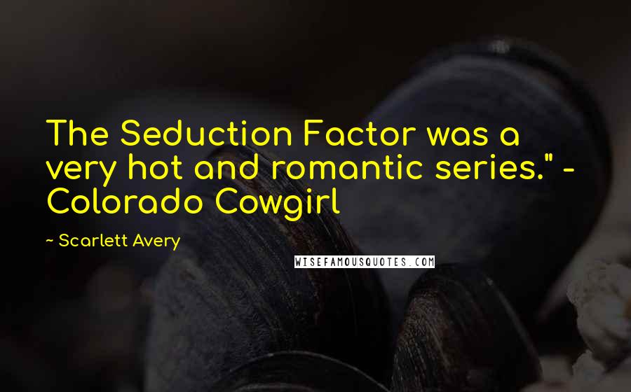 Scarlett Avery quotes: The Seduction Factor was a very hot and romantic series." - Colorado Cowgirl