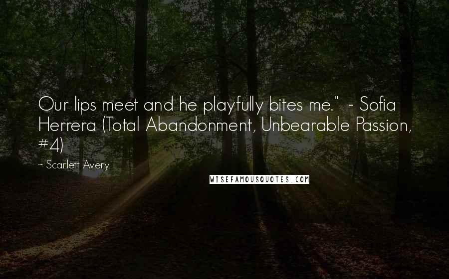 Scarlett Avery quotes: Our lips meet and he playfully bites me." - Sofia Herrera (Total Abandonment, Unbearable Passion, #4) Scarlett Avery quotes: Our lips meet and he playfully bites me." - Sofia Herrera (Total Abandonment, Unbearable Passion, #4)