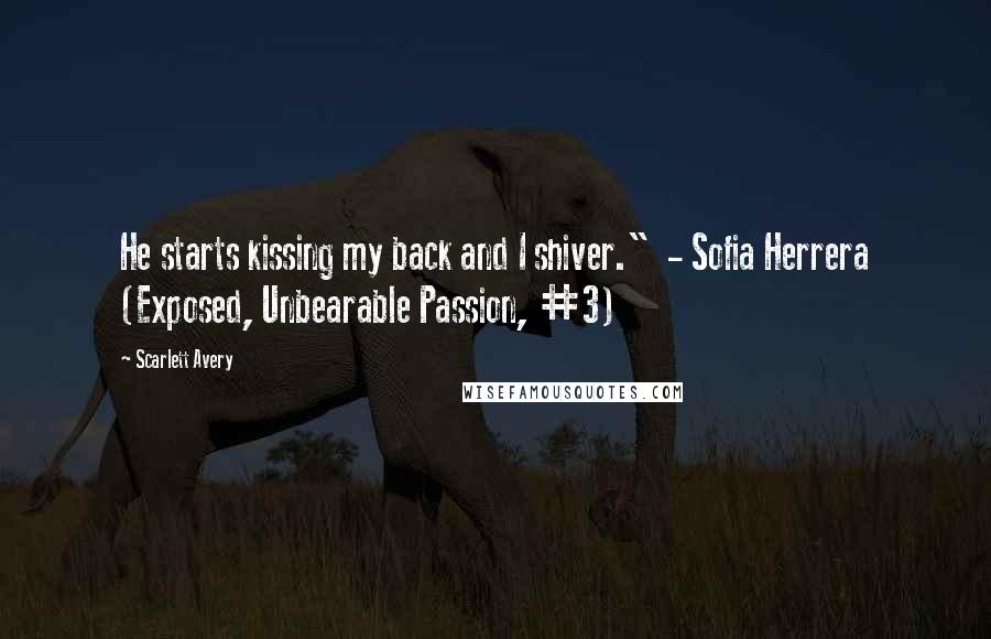 Scarlett Avery quotes: He starts kissing my back and I shiver." - Sofia Herrera (Exposed, Unbearable Passion, #3)