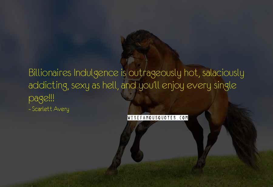 Scarlett Avery quotes: Billionaires Indulgence is outrageously hot, salaciously addicting, sexy as hell, and you'll enjoy every single page!!!