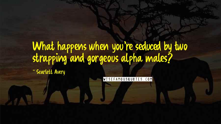 Scarlett Avery quotes: What happens when you're seduced by two strapping and gorgeous alpha males?