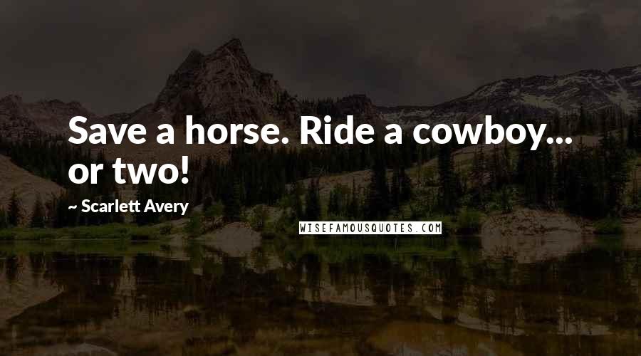 Scarlett Avery quotes: Save a horse. Ride a cowboy... or two!