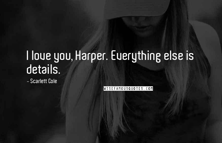 Scarlett Cole quotes: I love you, Harper. Everything else is details.