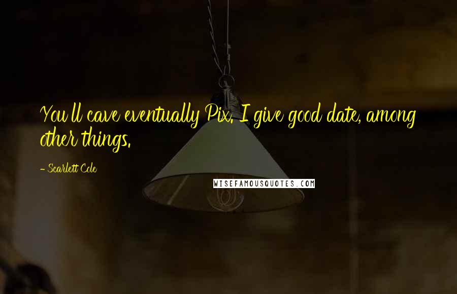Scarlett Cole quotes: You'll cave eventually Pix. I give good date, among other things.