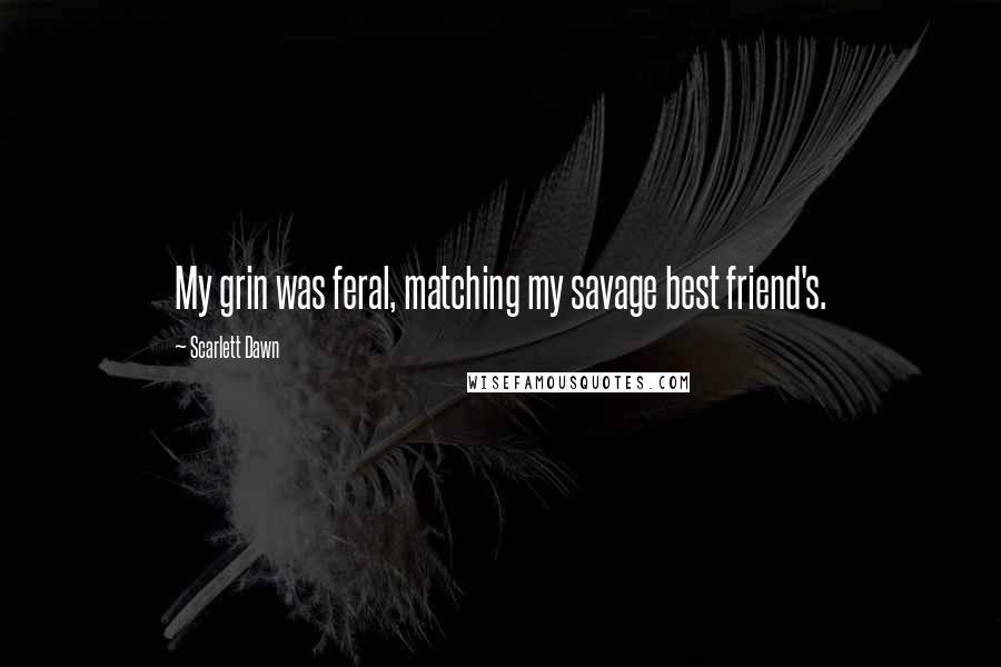 Scarlett Dawn quotes: My grin was feral, matching my savage best friend's.