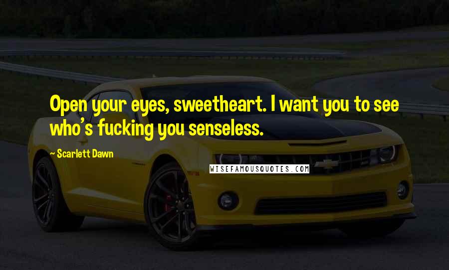 Scarlett Dawn quotes: Open your eyes, sweetheart. I want you to see who's fucking you senseless.