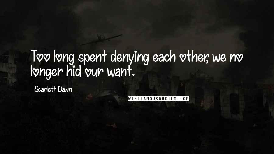 Scarlett Dawn quotes: Too long spent denying each other, we no longer hid our want.