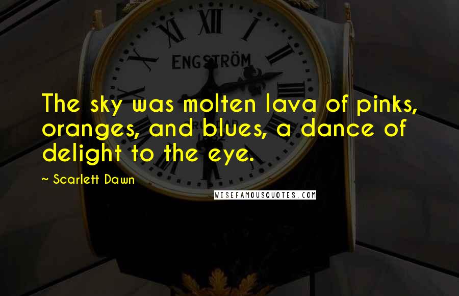 Scarlett Dawn quotes: The sky was molten lava of pinks, oranges, and blues, a dance of delight to the eye.