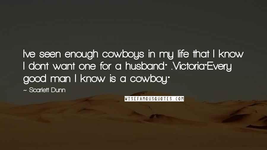 Scarlett Dunn quotes: I've seen enough cowboys in my life that I know I don't want one for a husband." ...Victoria"Every good man I know is a cowboy."