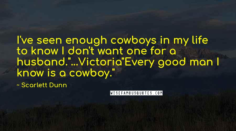 Scarlett Dunn quotes: I've seen enough cowboys in my life to know I don't want one for a husband."...Victoria"Every good man I know is a cowboy."