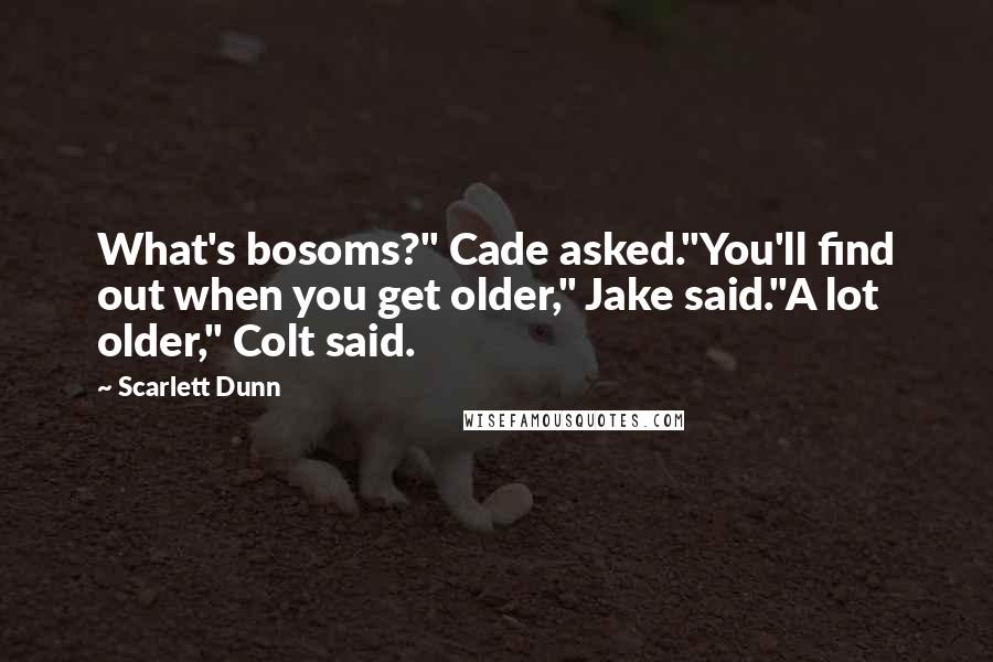 Scarlett Dunn quotes: What's bosoms?" Cade asked."You'll find out when you get older," Jake said."A lot older," Colt said.