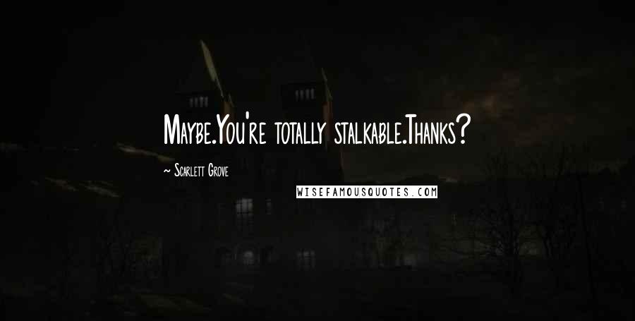 Scarlett Grove quotes: Maybe.You're totally stalkable.Thanks?