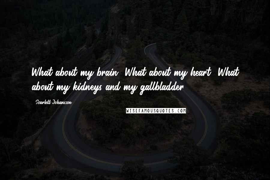 Scarlett Johansson quotes: What about my brain? What about my heart? What about my kidneys and my gallbladder?