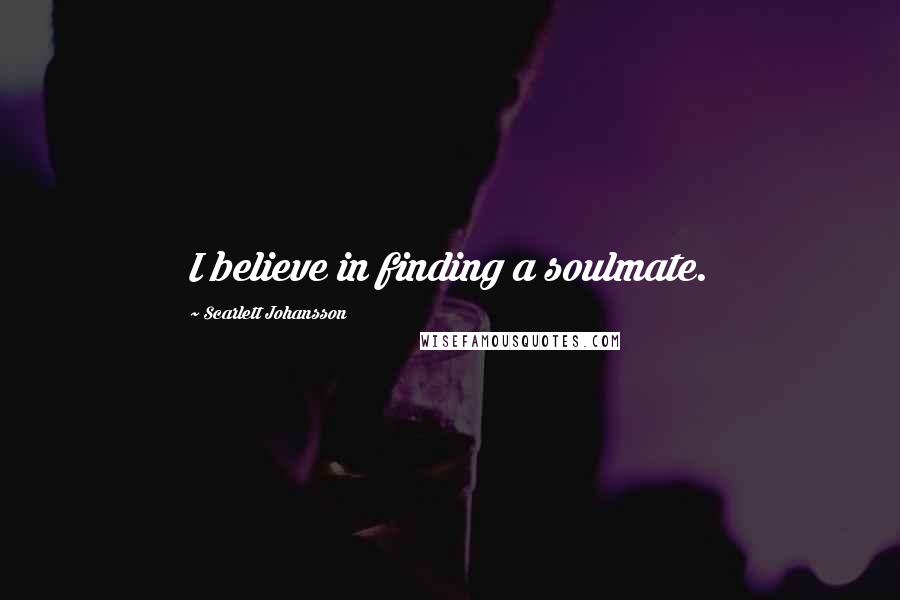 Scarlett Johansson quotes: I believe in finding a soulmate.