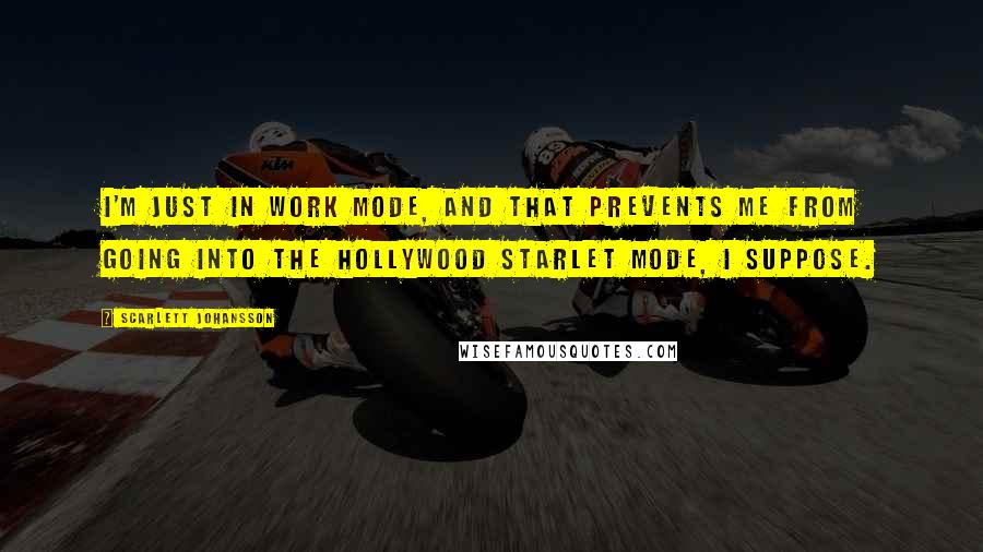 Scarlett Johansson quotes: I'm just in work mode, and that prevents me from going into the Hollywood starlet mode, I suppose.