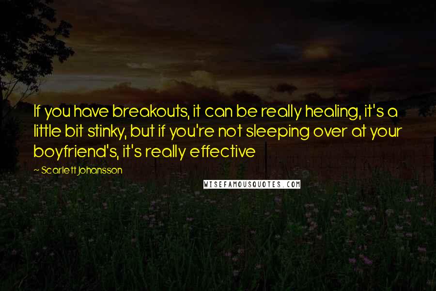 Scarlett Johansson quotes: If you have breakouts, it can be really healing, it's a little bit stinky, but if you're not sleeping over at your boyfriend's, it's really effective